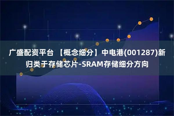 广盛配资平台 【概念细分】中电港(001287)新归类于存储芯片-SRAM存储细分方向