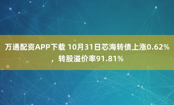 万通配资APP下载 10月31日芯海转债上涨0.62%，转股溢价率91.81%