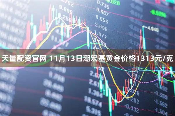 天量配资官网 11月13日潮宏基黄金价格1313元/克