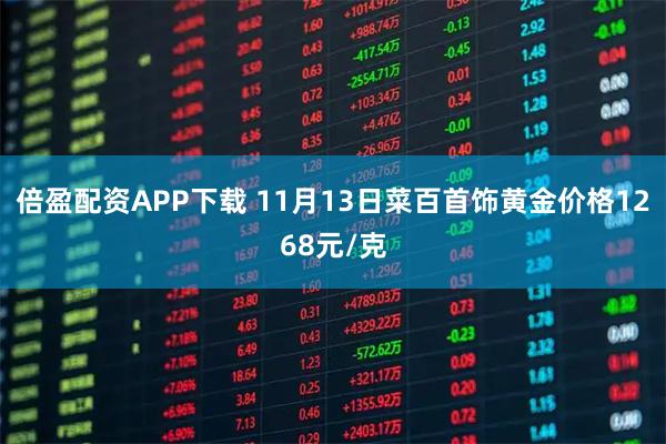 倍盈配资APP下载 11月13日菜百首饰黄金价格1268元/克