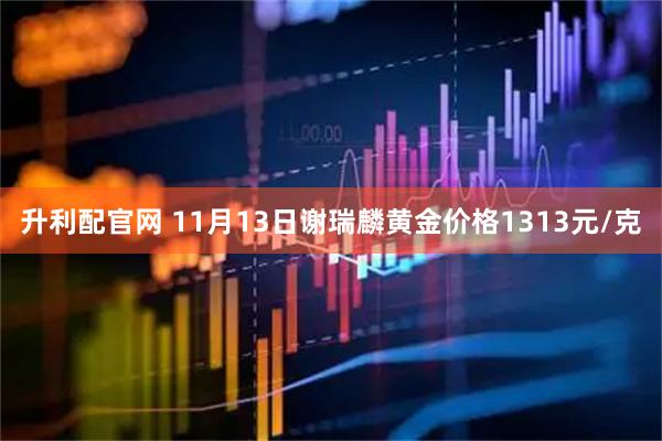 升利配官网 11月13日谢瑞麟黄金价格1313元/克