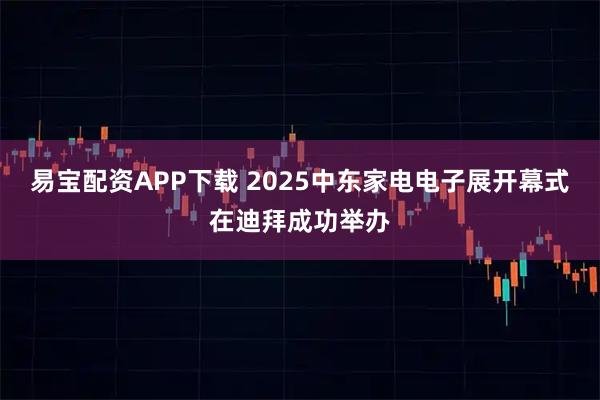 易宝配资APP下载 2025中东家电电子展开幕式在迪拜成功举办