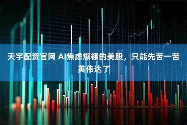 天宇配资官网 AI焦虑爆棚的美股，只能先苦一苦英伟达了