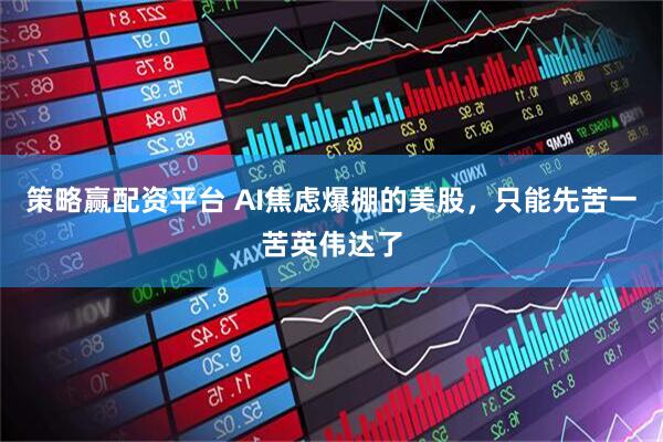 策略赢配资平台 AI焦虑爆棚的美股，只能先苦一苦英伟达了