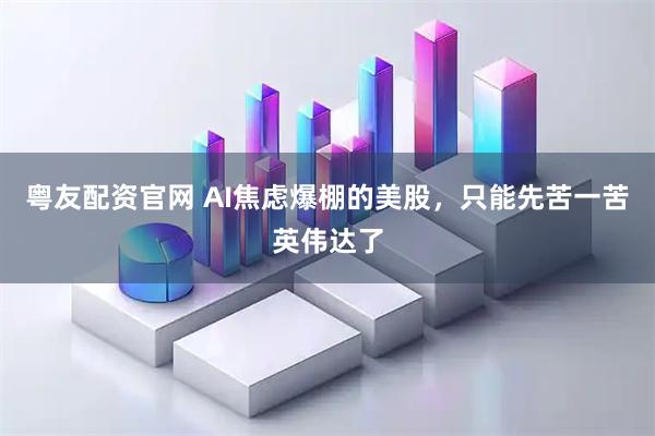 粤友配资官网 AI焦虑爆棚的美股，只能先苦一苦英伟达了