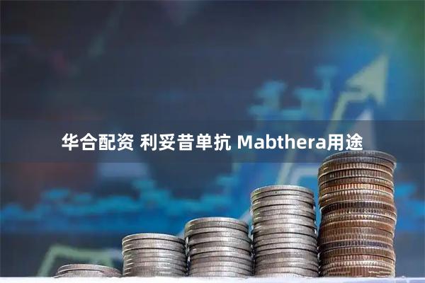 华合配资 利妥昔单抗 Mabthera用途