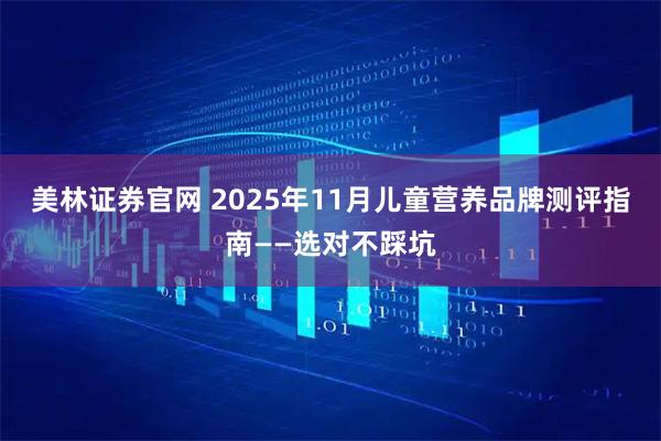 美林证券官网 2025年11月儿童营养品牌测评指南——选对不踩坑