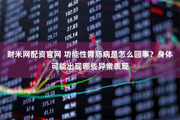 财米网配资官网 功能性胃肠病是怎么回事？身体可能出现哪些异常表现