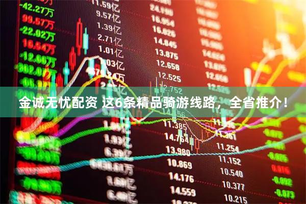 金诚无忧配资 这6条精品骑游线路，全省推介！